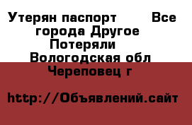 Утерян паспорт.  . - Все города Другое » Потеряли   . Вологодская обл.,Череповец г.